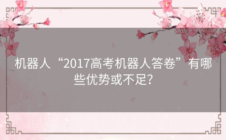 机器人“2017高考机器人答卷”有哪些优势或不足? 机器人“2017高考机器人答卷”有哪些优势或不足?