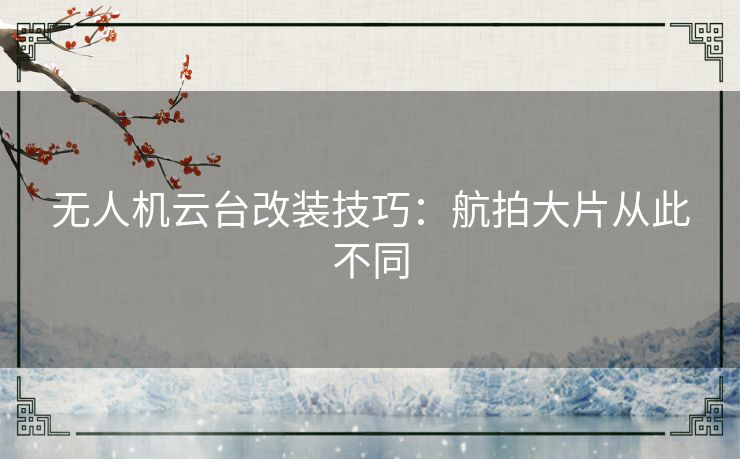 无人机云台改装技巧:航拍大片从此不同 无人机云台改装技巧:航拍大片从此不同