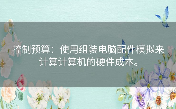 控制预算:使用组装电脑配件模拟来计算计算机的硬件成本。 控制预算:使用组装电脑配件模拟来计算计算机的硬件成本。