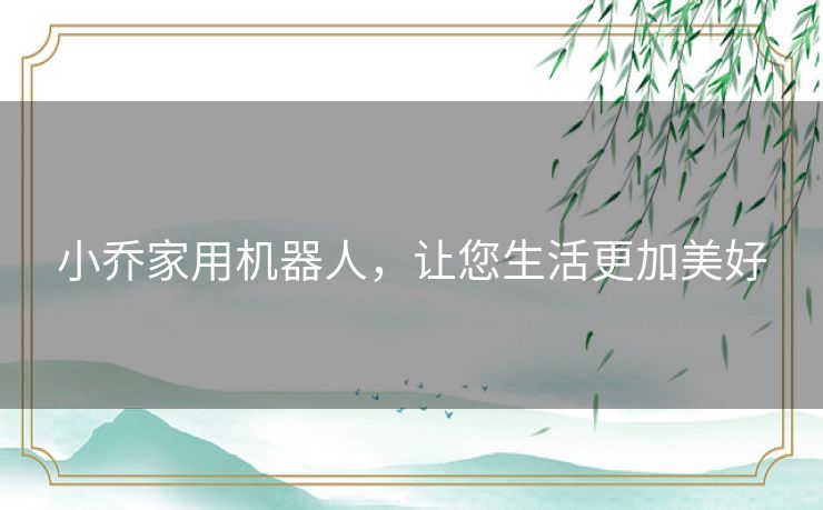 小乔家用机器人,让您生活更加美好 小乔家用机器人,让您生活更加美好