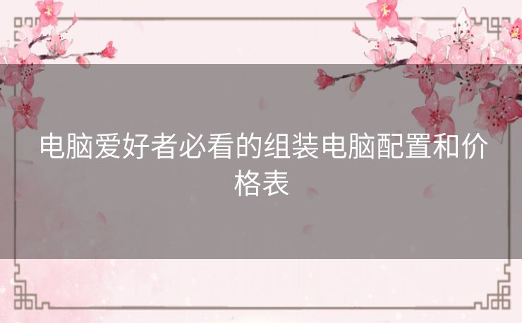 电脑爱好者必看的组装电脑配置和价格表