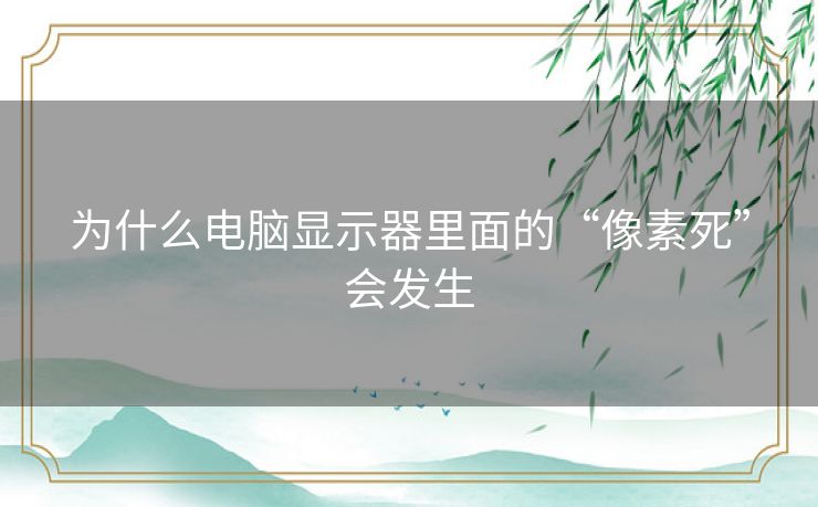 为什么电脑显示器里面的“像素死”会发生 为什么电脑显示器里面的“像素死”会发生