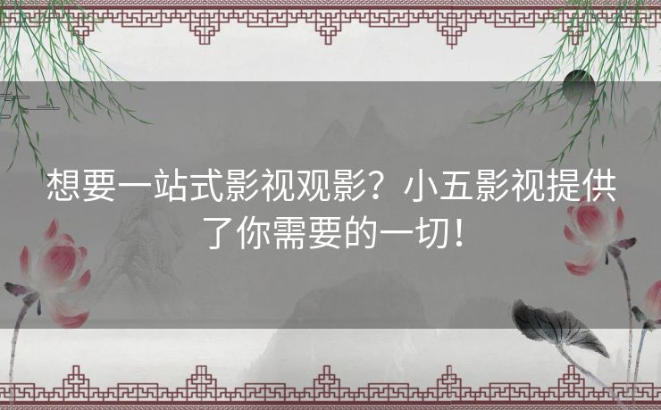 想要一站式影视观影?小五影视提供了你需要的一切! 想要一站式影视观影?小五影视提供了你需要的一切!