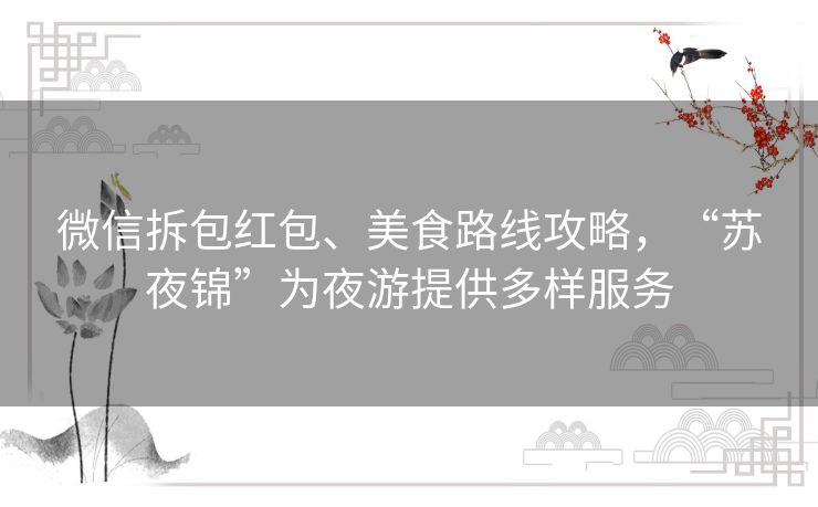 微信拆包红包、美食路线攻略，“苏夜锦”为夜游提供多样服务
