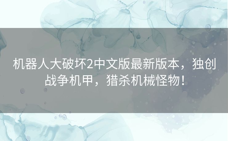 机器人大破坏2中文版最新版本,独创战争机甲,猎杀机械怪物! 机器人大破坏2中文版最新版本,独创战争机甲,猎杀机械怪物!