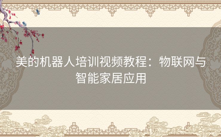 美的机器人培训视频教程:物联网与智能家居应用 美的机器人培训视频教程:物联网与智能家居应用