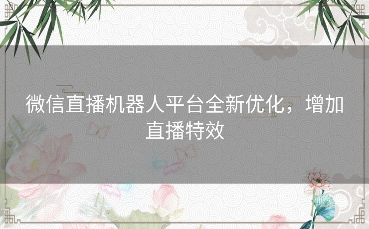 微信直播机器人平台全新优化,增加直播特效 微信直播机器人平台全新优化,增加直播特效