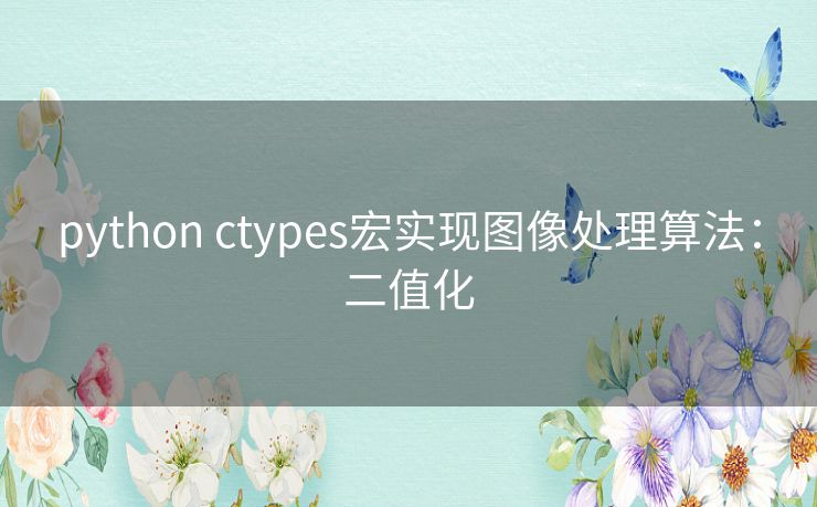 python ctypes宏实现图像处理算法:二值化 python ctypes宏实现图像处理算法:二值化
