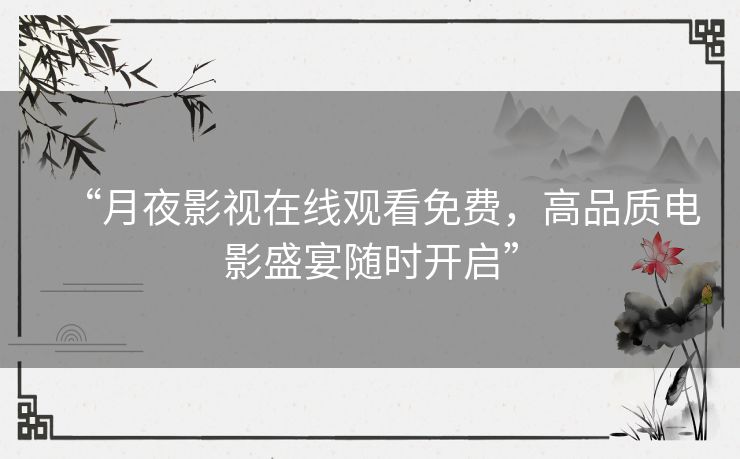 “月夜影视在线观看免费,高品质电影盛宴随时开启” “月夜影视在线观看免费,高品质电影盛宴随时开启”