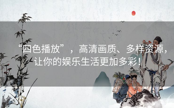 “四色播放”,高清画质、多样资源,让你的娱乐生活更加多彩! “四色播放”,高清画质、多样资源,让你的娱乐生活更加多彩!