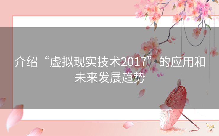 介绍“虚拟现实技术2017”的应用和未来发展趋势 介绍“虚拟现实技术2017”的应用和未来发展趋势