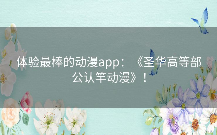 体验最棒的动漫app:《圣华高等部公认竿动漫》! 体验最棒的动漫app:《圣华高等部公认竿动漫》!