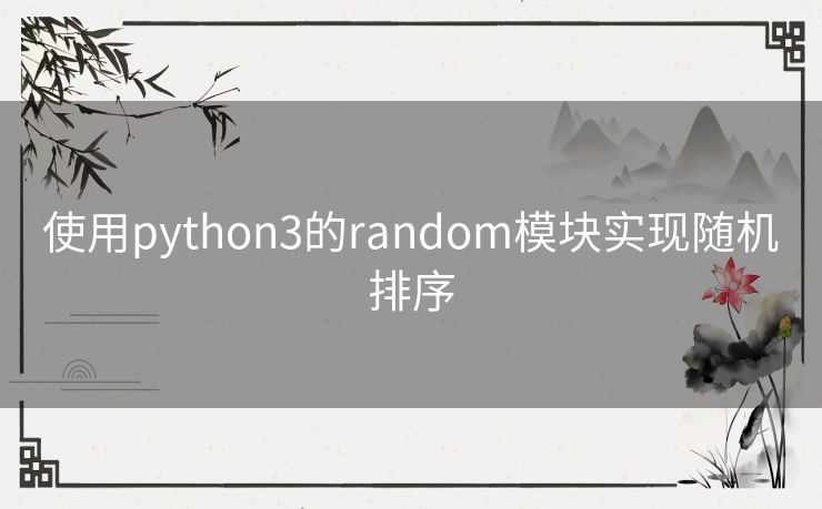 使用python3的random模块实现随机排序 使用python3的random模块实现随机排序