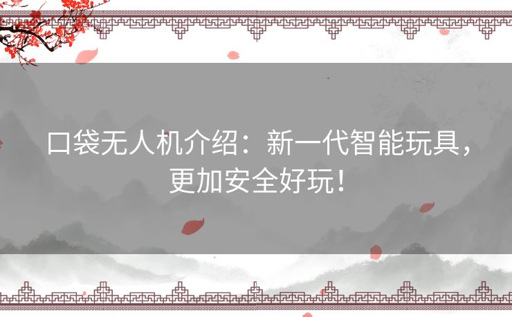 口袋无人机介绍:新一代智能玩具,更加安全好玩! 口袋无人机介绍:新一代智能玩具,更加安全好玩!