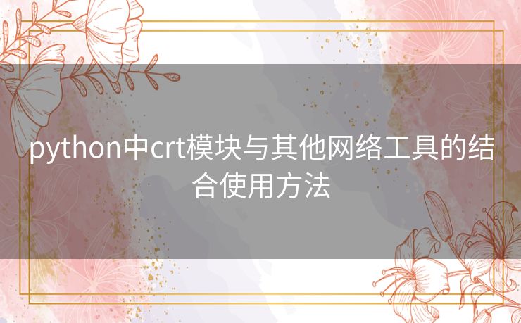 python中crt模块与其他网络工具的结合使用方法 python中crt模块与其他网络工具的结合使用方法