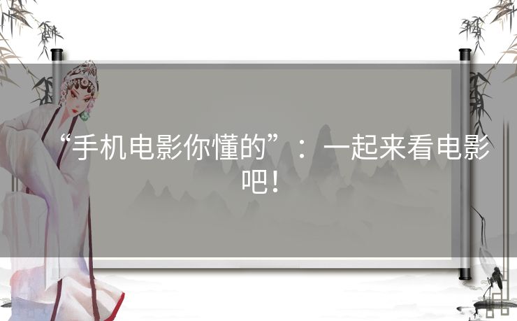 “手机电影你懂的”:一起来看电影吧! “手机电影你懂的”:一起来看电影吧!