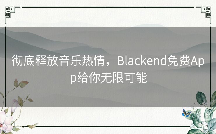 彻底释放音乐热情,Blackend免费App给你无限可能 彻底释放音乐热情,Blackend免费App给你无限可能