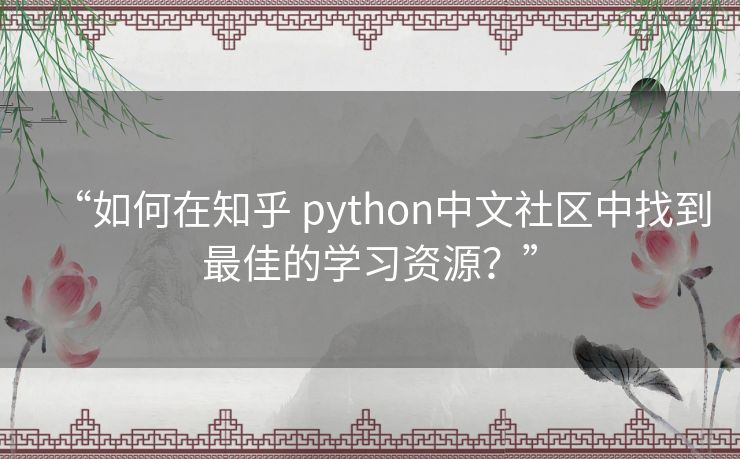 “如何在知乎 python中文社区中找到最佳的学习资源?” “如何在知乎 python中文社区中找到最佳的学习资源?”