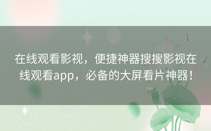 在线观看影视,便捷神器搜搜影视在线观看app,必备的大屏看片神器! 在线观看影视,便捷神器搜搜影视在线观看app,必备的大屏看片神器!