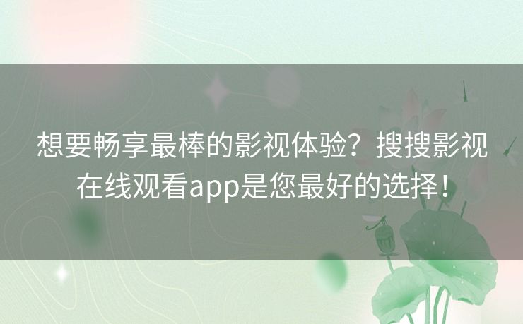 想要畅享最棒的影视体验?搜搜影视在线观看app是您最好的选择! 想要畅享最棒的影视体验?搜搜影视在线观看app是您最好的选择!