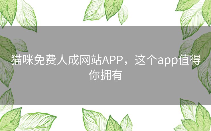 猫咪免费人成网站APP,这个app值得你拥有 猫咪免费人成网站APP,这个app值得你拥有