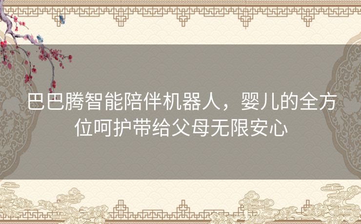 巴巴腾智能陪伴机器人,婴儿的全方位呵护带给父母无限安心 巴巴腾智能陪伴机器人,婴儿的全方位呵护带给父母无限安心