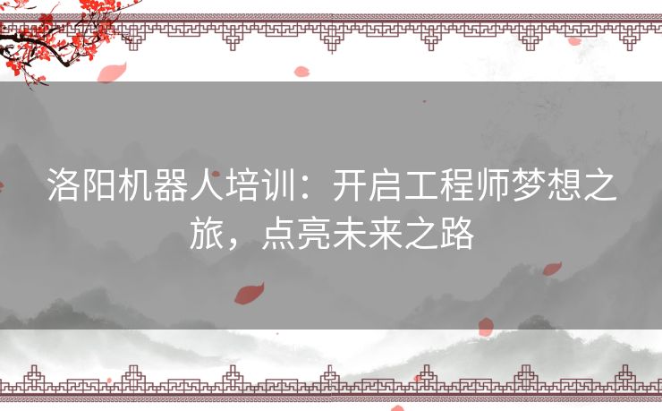 洛阳机器人培训:开启工程师梦想之旅,点亮未来之路 洛阳机器人培训:开启工程师梦想之旅,点亮未来之路