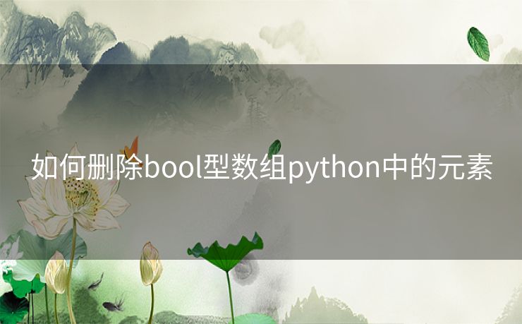 如何删除bool型数组python中的元素 如何删除bool型数组python中的元素