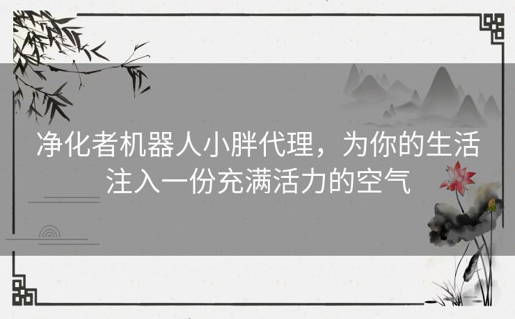 净化者机器人小胖代理,为你的生活注入一份充满活力的空气 净化者机器人小胖代理,为你的生活注入一份充满活力的空气