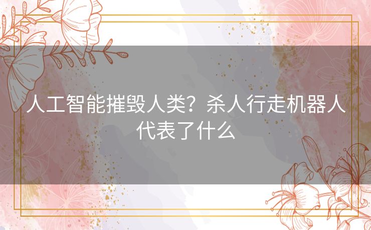 人工智能摧毁人类?杀人行走机器人代表了什么 人工智能摧毁人类?杀人行走机器人代表了什么