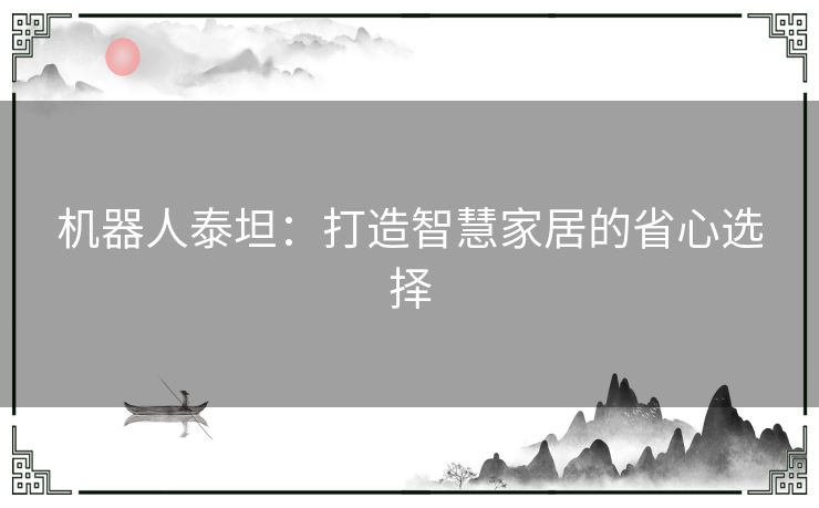 机器人泰坦:打造智慧家居的省心选择 机器人泰坦:打造智慧家居的省心选择