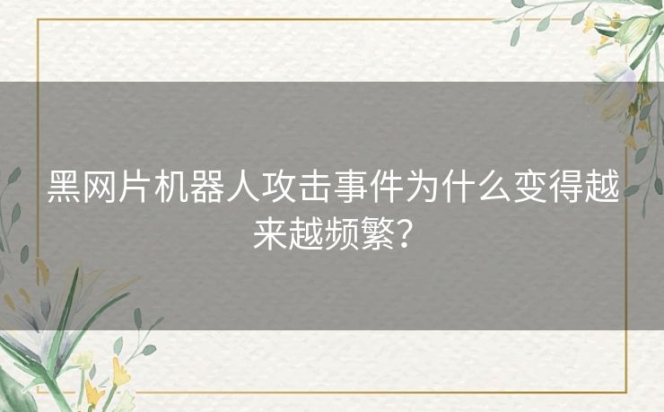 黑网片机器人攻击事件为什么变得越来越频繁? 黑网片机器人攻击事件为什么变得越来越频繁?