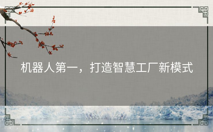 机器人第一,打造智慧工厂新模式 机器人第一,打造智慧工厂新模式