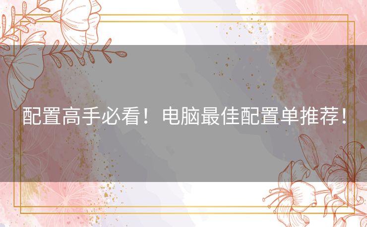 配置高手必看!电脑最佳配置单推荐! 配置高手必看!电脑最佳配置单推荐!