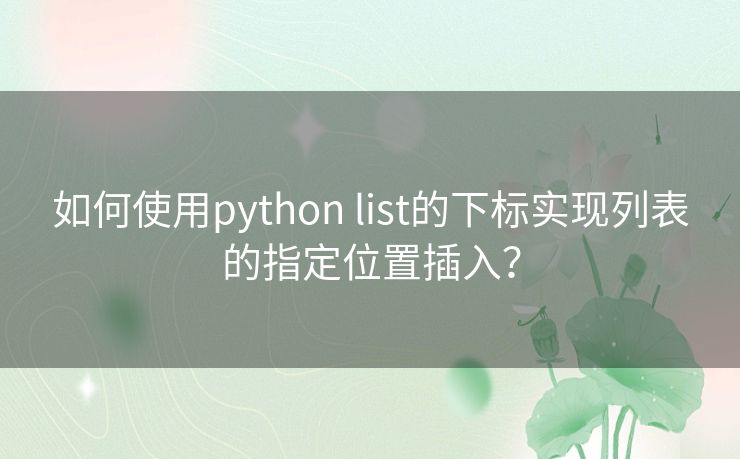 如何使用python list的下标实现列表的指定位置插入? 如何使用python list的下标实现列表的指定位置插入?