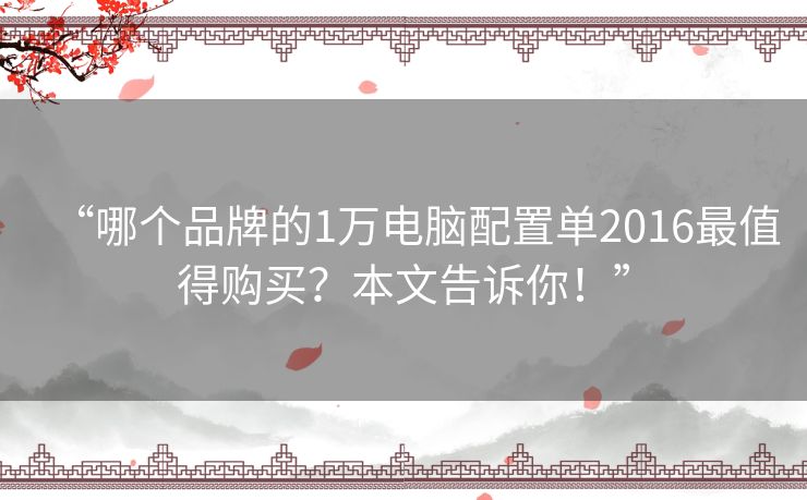“哪个品牌的1万电脑配置单2016最值得购买?本文告诉你!” “哪个品牌的1万电脑配置单2016最值得购买?本文告诉你!”