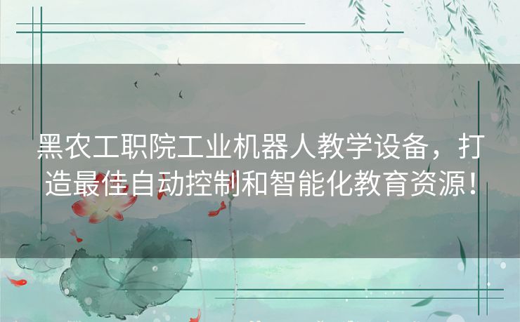 黑农工职院工业机器人教学设备,打造最佳自动控制和智能化教育资源! 黑农工职院工业机器人教学设备,打造最佳自动控制和智能化教育资源!