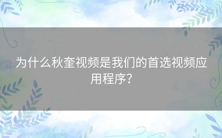 为什么秋奎视频是我们的首选视频应用程序? 为什么秋奎视频是我们的首选视频应用程序?
