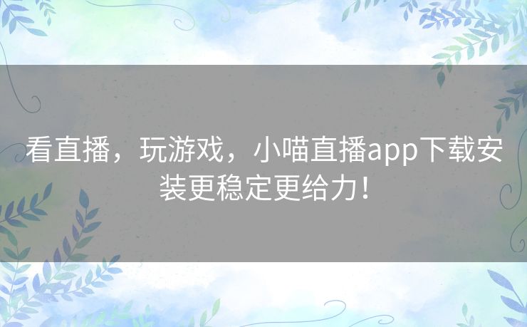 看直播,玩游戏,小喵直播app下载安装更稳定更给力! 看直播,玩游戏,小喵直播app下载安装更稳定更给力!