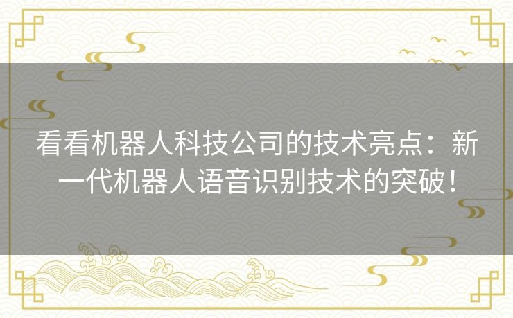 看看机器人科技公司的技术亮点：新一代机器人语音识别技术的突破！