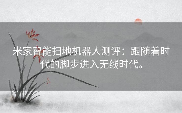 米家智能扫地机器人测评:跟随着时代的脚步进入无线时代。 米家智能扫地机器人测评:跟随着时代的脚步进入无线时代。