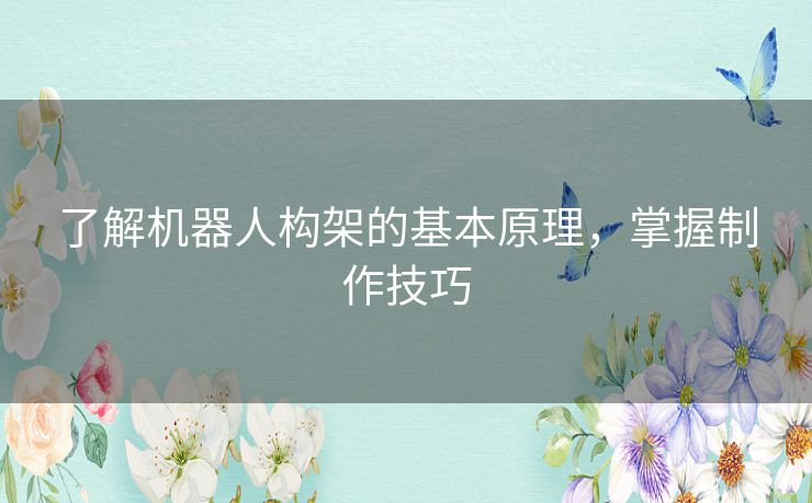 了解机器人构架的基本原理,掌握制作技巧 了解机器人构架的基本原理,掌握制作技巧