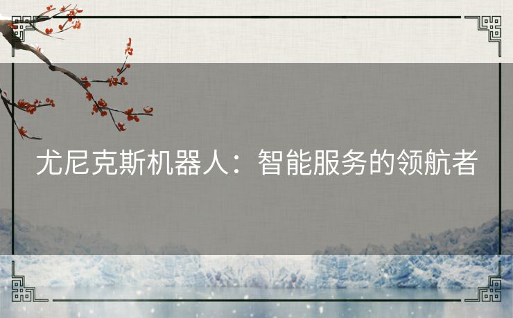 尤尼克斯机器人:智能服务的领航者 尤尼克斯机器人:智能服务的领航者