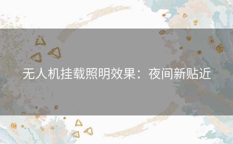 无人机挂载照明效果:夜间新贴近 无人机挂载照明效果:夜间新贴近