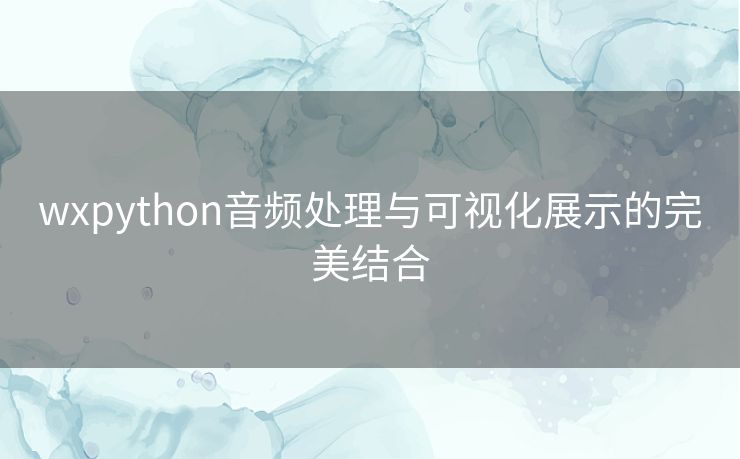 wxpython音频处理与可视化展示的完美结合 wxpython音频处理与可视化展示的完美结合