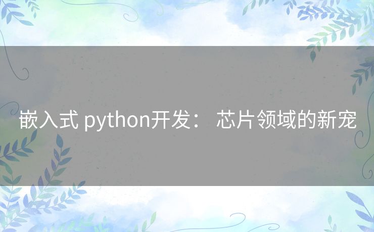 嵌入式 python开发: 芯片领域的新宠 嵌入式 python开发: 芯片领域的新宠