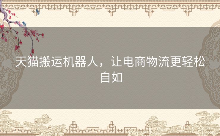 天猫搬运机器人，让电商物流更轻松自如