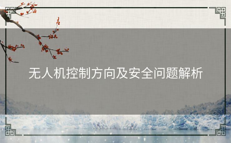 无人机控制方向及安全问题解析 无人机控制方向及安全问题解析