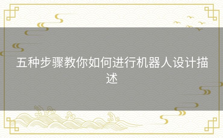 五种步骤教你如何进行机器人设计描述 五种步骤教你如何进行机器人设计描述