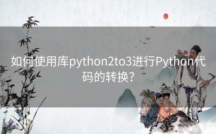 如何使用库python2to3进行Python代码的转换? 如何使用库python2to3进行Python代码的转换?